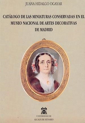 CATÁLOGO DE MINIATURAS CONSERVADAS EN EL MUSEO NACIONAL DE ARTES DECORATIVAS DE MADRID | 9788481389531 | HIDALGO OGAYAR, JUANA