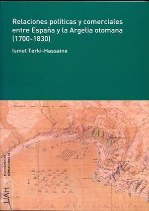 RELACIONES POLÍTICAS Y COMERCIALES ENTRE ESPAÑA Y LA ARGELIA OTOMANA (1700-1830) | 9788481389463 | TERKI-HASSAINE, ISMET
