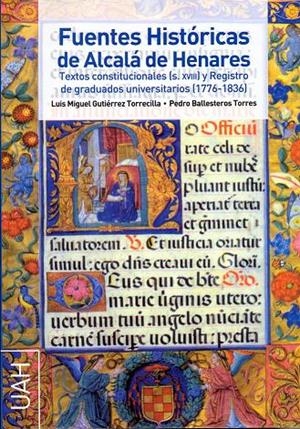FUENTES HISTÓRICAS DE ALCALÁ DE HENARES TEXTOS CONSTITUCIONALES (S. XVIII) Y REGISTRO DE GRADUADOS UNIVERSITARIOS (1776-1836) | 9788481388091 | GUTIÉRREZ TORRECILLA, LUIS MIGUEL / BALLESTEROS TORRES, PEDRO