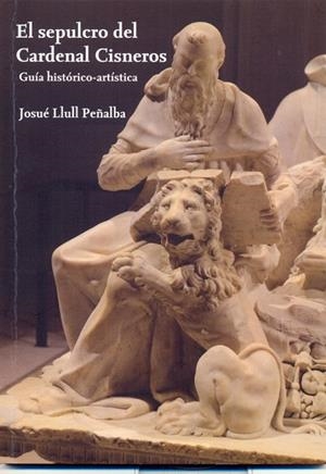 SEPULCRO DEL CARDENAL CISNEROS GUÍA HISTÓRICO -ARTÍSTICA, EL | 9788416978694 | LLULL PEÑALBA, JOSUÉ