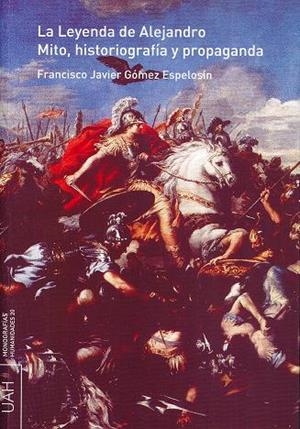 LEYENDA DE ALEJANDRO, LA. MITO, HISTORIOGRAFÍA Y PROPAGANDA | 9788481387469 | GÓMEZ ESPELOSÍN, FRANCISCO JAVIER