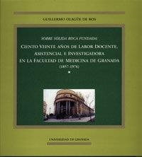 SOBRE SOLIDA ROCA FUNDADA: CIENTO VEINTE AÑOS DE LABOR DOCENTE, ASISTENCIAL E INVESTIGADORA EN LA FACULTAD DE MEDICINA DE GRANADA (1857-1976) | 9788433827647 | OLAGÚE DE ROS, G.