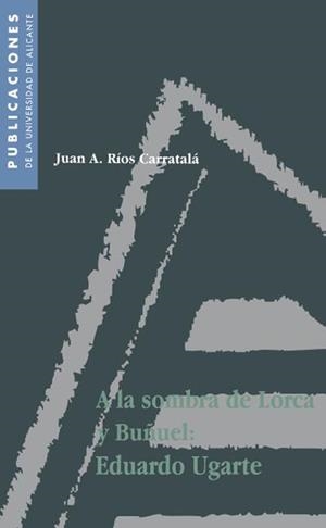 A LA SOMBRA DE LORCA Y BUÑUEL: EDUARDO UGARTE | 9788479082086 | RÍOS CARRATALÁ, JUAN ANTONIO