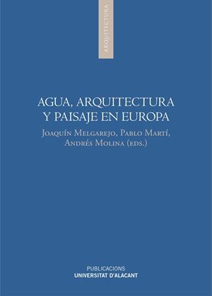 AGUA, ARQUITECTURA Y PAISAJE EN EUROPA | 9788497174169 | MELGAREJO MORENO, JOAQUÍN / MARTÍ CIRIQUIAN, PABLO / MOLINA GIMÉNEZ, ANDRÉS
