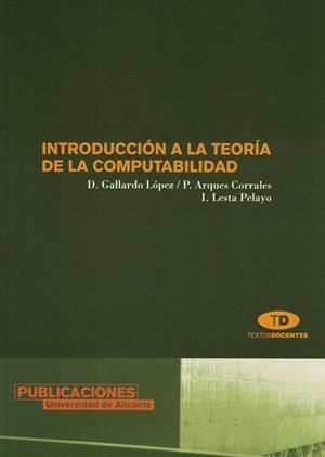 INTRODUCCIÓN A LA TEORÍA DE LA COMPUTABILIDAD | 9788479087630 | GALLARDO LÓPEZ, DOMINGO / ARQUES CORRALES, PILAR / LESTA PELAYO, IGNACIO