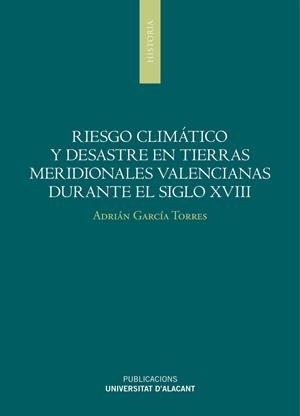 RIESGO CLIMÁTICO Y DESASTRES EN TIERRAS MERIDIONALES VALENCIANAS DURANTE EL SIGLO XVIII | 9788497175661 | GARCÍA TORRES, ADRIÁN