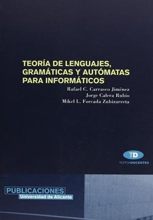 TEORÍA DE LENGUAJES, GRAMÁTICAS Y AUTÓMATAS PARA INFORMÁTICOS | 9788479085742 | CARRASCO JIMÉNEZ, RAFAEL C. / CALERA RUBIO, JORGE / FORCADA ZUBIZARRETA, MIKEL L.