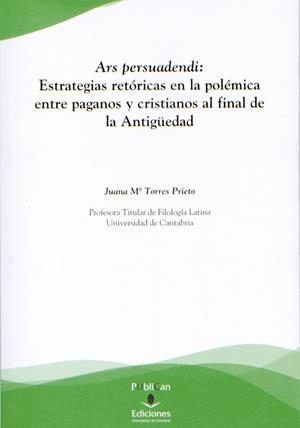 ARS PERSUADENDI: ESTRATEGIAS RETÓRICAS EN LA POLÉMICA ENTRE PAGANOS Y CRISTIANOS AL FINAL DE LA ANTIGÜEDAD | 9788481026726 | TORRES PRIETO, JUANA MARÍA