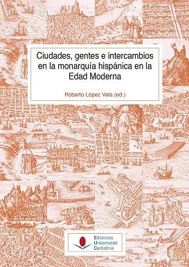 CIUDADES, GENTES E INTERCAMBIOS EN LA MONARQUÍA HISPÁNICA EN LA EDAD MODERNA | 9788481028850 | LÓPEZ VELA, ROBERTO / ANDRÉS UCENDO, JOSÉ IGNACIO / BARCINA ABAD, MARÍA / CASTRO REDONDO, RUBÉN / CE