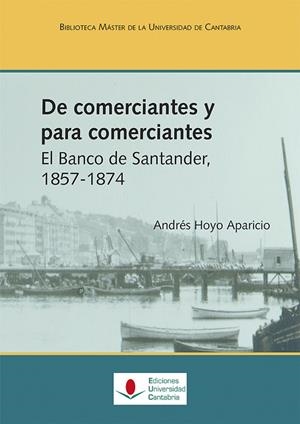 DE COMERCIANTES Y PARA COMERCIANTES. EL BANCO DE SANTANDER, 1857-1874 | 9788481027495 | HOYO APARICIO, ANDRÉS
