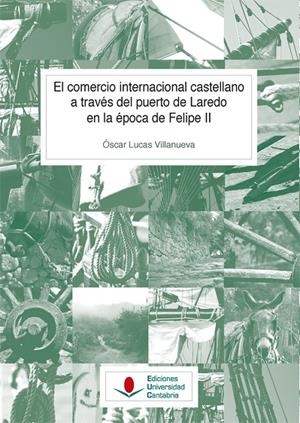 COMERCIO INTERNACIONAL CASTELLANO A TRAVÉS DEL PUERTO DE LAREDO EN LA ÉPOCA DE FELIPE II, EL | 9788481029093 | LUCAS VILLANUEVA, ÓSCAR