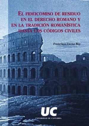FIDEICOMISO DE RESIDUO EN EL DERECHO ROMANO Y EN LA TRADICIÓN ROMANÍSTICA HASTA LOS CÓDICES CIVÍLES, EL | 9788481023633 | CUENA BOY, FRANCISCO