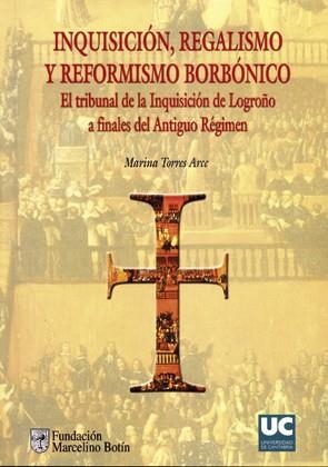 INQUISICIÓN, REGALISMO Y REFORMISMO BORBÓNICO. EL TRIBUNAL DE LA INQUISICIÓN DE LOGROÑO A FINALES DEL ANTIGUO RÉGIMEN | 9788481029925 | TORRES ARCE, MARINA