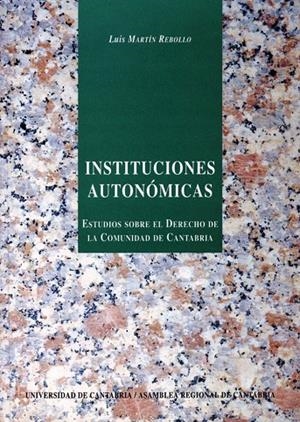 INSTITUCIONES AUTONÓMICAS: ESTUDIO SOBRE EL DERECHO DE LA COMUNIDAD DE CANTABRIA | 9788481020236 | MARTÍN REBOLLO, LUIS