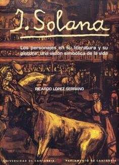 J. SOLANA. LOS PERSONAJES EN SU LITERATURA Y SU PINTURA: UNA VISIÓN SIMBÓLICA DE LA VIDA | 9788481023664 | LÓPEZ SERRANO, RICARDO