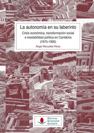 AUTONOMÍA EN SU LABERINTO, LA : CRISIS ECONÓMICA, TRANSFORMACIÓN SOCIAL E INESTABILIDAD POLÍTICA EN CANTABRIA (1975-1995) | 9788481028669 | REVUELTA, ÁNGEL