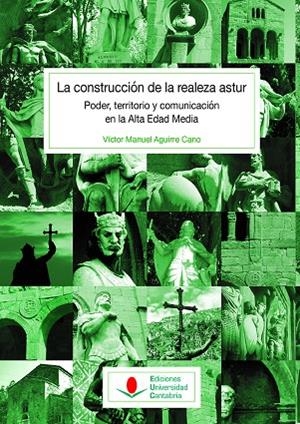 CONSTRUCCIÓN DE LA REALEZA ASTUR, LA : PODER, TERRITORIO Y COMUNICACIÓN EN LA ALTA EDAD MEDIA | 9788481028423 | AGUIRRE CANO, VÍCTOR MANUEL