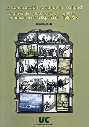 CONSTRUCCIÓN SOCIAL DE LA REALIDAD A TRAVÉS DE LA FOTOGRAFÍA Y EL GRABADO INFORMATIVO EN LA ESPAÑA DEL SIGLO XIX, LA | 9788481022872 | RIEGO, BERNARDO