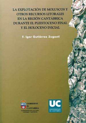 EXPLOTACIÓN DE MOLUSCOS Y OTROS RECURSOS LITORALES EN LA REGIÓN CANTÁBRICA DURANTE EL PLEISTOCENO FINAL Y EL HOLOCENO INICIAL, LA | 9788486116101 | GUTIÉRREZ ZUGASTI, F. IGOR