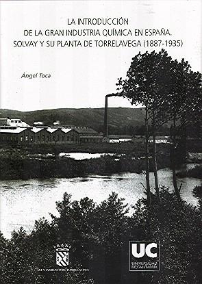 INTRODUCCIÓN DE LA GRAN INDUSTRIA QUÍMICA EN ESPAÑA, LA : SOLVAY Y SU PLANTA DE TORRELAVEGA (1887-1935) | 9788481029659 | TOCA, ÁNGEL