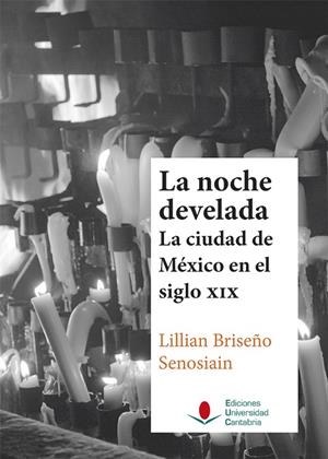 NOCHE DEVELADA, LA : LA CIUDAD DE MÉXICO EN EL SIGLO XIX | 9788481028263 | BRISEÑO SENOSIAIN, LILLIAN