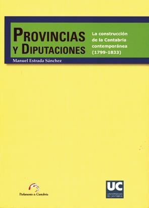 PROVINCIAS Y DIPUTACIONES. LA CONSTRUCCIÓN DE LA CANTABRIA CONTEMPORÁNEA (1799-1833) | 9788481024289 | ESTRADA SÁNCHEZ, MANUEL