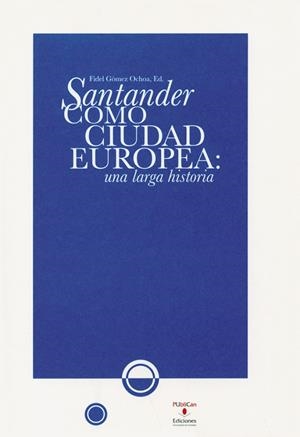 SANTANDER COMO CIUDAD EUROPEA: UNA LARGA HISTORIA | 9788481025842 | GÓMEZ OCHOA, FIDEL