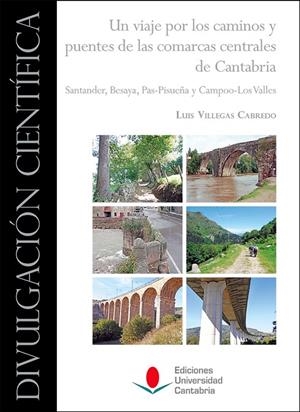 VIAJE POR LOS CAMINOS Y PUENTES DE LAS COMARCAS CENTRALES DE CANTABRIA, UN : SANTANDER, BESAYA, PAS-PISUEÑA Y CAMPOO-LOS VALLES | 9788481029086 | VILLEGAS CABREDO, LUIS