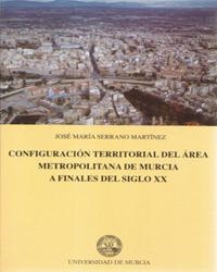 CONFIGURACIÓN TERRITORIAL DEL ÁREA METROPOLITANA DE MURCIA A FINALES DEL SIGLO XX | 9788476846735 | SERRANO MARTÍNEZ, JOSÉ MARÍA
