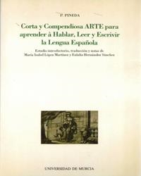 CORTA Y COMPENDIOSA ARTE PARA APRENDER A HABLAR, LEER Y ESCRIVIR LA LENGUA ESPAÑOLA | 9788476843000 | PINEDA, PEDRO / LÓPEZ MARTÍNEZ, MARÍA ISABEL / HERNÁNDEZ SÁNCHEZ, EULALIA