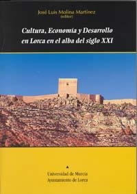 CULTURA, ECONOMÍA  Y DESARROLLO EN LORCA EN EL ALBA DEL SIGLO XXI | 9788483714058 | MOLINA MARTÍNEZ, JOSÉ LUIS
