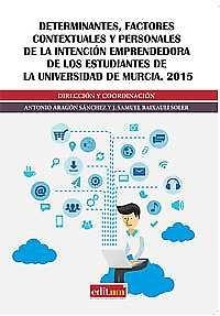 DETERMINANTES, FACTORES CONTEXTUALES Y PERSONALES DE LA INTENCIÓN EMPRENDEDORA DE LOS ESTUDIANTES DE LA UNIVERSIDAD DE MURCIA. 2015 | 9788416551132 | ARAGÓN SÁNCHEZ, ANTONIO / BAIXAULI SOLER, J. SAMUEL