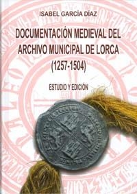 DOCUMENTACIÓN MEDIEVAL DEL ARCHIVO MUNICIPAL DE LORCA (1257-1504) | 9788483716991 | GARCÍA DÍAZ, ISABEL