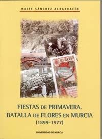 FIESTAS DE PRIMAVERA. BATALLA DE LAS FLORES EN MURCIA (1899-1977) | 9788483713532 | SÁNCHEZ ALBARRACÍN, Mª TERESA
