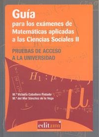GUÍA PARA LOS EXÁMENES DE MATEMÁTICAS APLICADAS A LAS CIENCIAS SOCIALES II | 9788476847145 | CABALLERO PINTADO, MARÍA VICTORIA / SÁNCHEZ DE LA VEGA, MARÍA DEL MAR