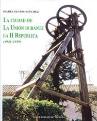 CIUDAD DE LA UNIÓN DURANTE LA II REPUBLICA (1931-39), LA | 9788483710388 | OLMOS SÁNCHEZ, ISABEL