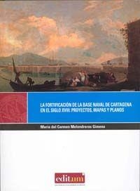 FORTIFICACIÓN DE LA BASE NAVAL DE CARTAGENA EN EL SIGLO XVIII, LA : PROYECTOS, MAPAS Y PLANOS | 9788483718582 | MELENDRERAS GIMENO, Mª CARMEN