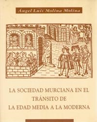 SOCIEDAD MURCIANA EN EL TRÁNSITO DE LA EDAD MEDIA A LA MODERNA, LA | 9788476847787 | MOLINA MOLINA, ÁNGEL LUIS