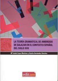 TEORÍA GRAMATICAL DE AMBROSIO DE SALAZAR EN EL CONTEXTO ESPAÑOL DEL SIGLO XVII, LA | 9788483718650 | LÓPEZ MARTÍNEZ, MARÍA ISABEL / HERNÁNDEZ SÁNCHEZ, EULALIA