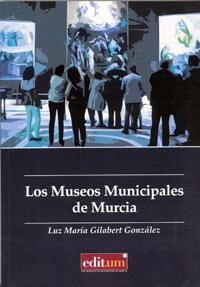 MUSEOS MUNICIPALES DE MURCIA, LOS | 9788416038404 | GILABERT GONZÁLEZ, LUZ MARIA
