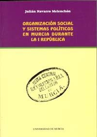 ORGANIZACIÓN SOCIAL Y SISTEMAS POLÍTICOS EN MURCIA DURANTE LA I REPÚBLICA | 9788483714676 | NAVARRO MELENCHÓN, JULIÁN