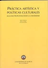 PRÁCTICA ARTÍSTICA Y POLÍTICAS CULTURALES | 9788483713976 | SÁNCHEZ MARTÍNEZ, JOSÉ ANTONIO / GÓMEZ HERNÁNDEZ, JOSÉ ANTONIO