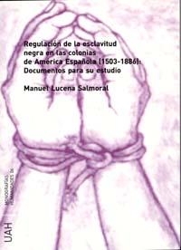 REGULACION DE LA ESCLAVITUD NEGRA EN LAS COLONIAS DE AMERICA ESPAÑOLA (1501-1886): DOCUMENTOS PARA SU ESTUDIO | 9788481386417 | LUCENA SANDOVAL,MANUEL