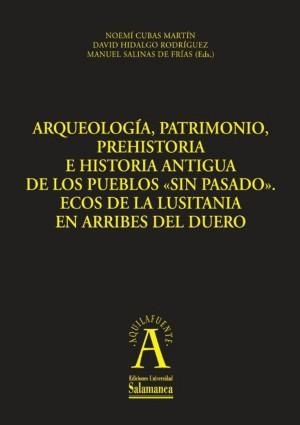 ARQUEOLOGÍA, PATRIMONIO, PREHISTORIA E HISTORIA ANTIGUA DE LOS PUEBLOS SIN PASADO.ECOS DE LA LUSITANIA EN ARRIBES DEL DUERO | 9788478001590 | MANUEL SALINAS DE FRÍAS, MANUEL