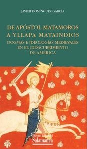 DEL APOSTOL MATAMOROS A YLLAPA MATAINDIOS. DOGMAS E IDEOLOGÍAS MEDIEVALES EN EL (DES)CUBRIMIENTO DE AMÉRICA | 9788478003068 | DOMÍNGUEZ GARCÍA, JAVIER
