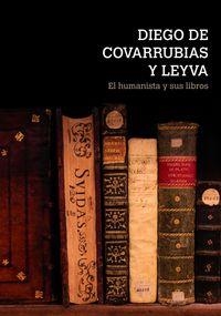 DIEGO DE COVARRUBIAS Y LEYVA : EL HUMANISTA Y SUS LIBROS | 9788490121696 | PÉREZ MARTÍN, INMACULADA / BECEDAS GONZÁLEZ, MARGARITA