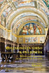 REFLEXIONES EN TORNO A UNA BÓVEDA. BIBLIOTECA DEL MONASTERIO DE SAN LORENZO DE EL ESCORIAL | 9788478002160 | RINCÓN ÁLVAREZ, MANUEL