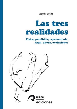 TRES REALIDADES, LAS : FÍSICA, PERCIBIDA, REPRESENTADA. AQUÍ, AHORA, EVOLUCIONES | 9788490423851 | BOLOT, XAVIER MARIE