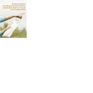 TRAVELLING IN WOMEN'S  HISTORY WITH MICHÈLE ROBERTS'S NOVELS | 9788492777686 | GARCÍA SÁNCHEZ, Mª SORAYA