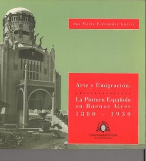 ARTE Y EMIGRACIÓN. LA PINTURA ESPAÑOLA DE BUENOS AIRES (1880-1930) | 9788474689297 | FERNÁNDEZ GARCÍA, ANA MARÍA